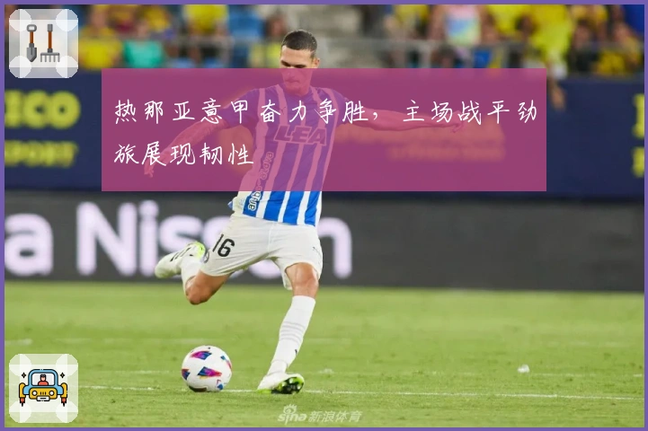 热那亚意甲奋力争胜，主场战平劲旅展现韧性