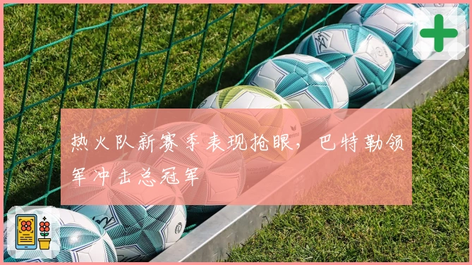 热火队新赛季表现抢眼，巴特勒领军冲击总冠军