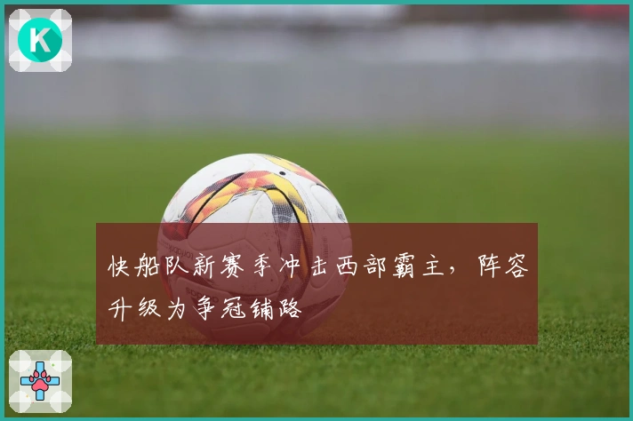 快船队新赛季冲击西部霸主，阵容升级为争冠铺路