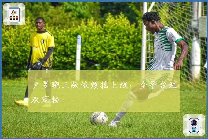 卢昱晓三版依赖摇上线，全平台狂欢宠粉