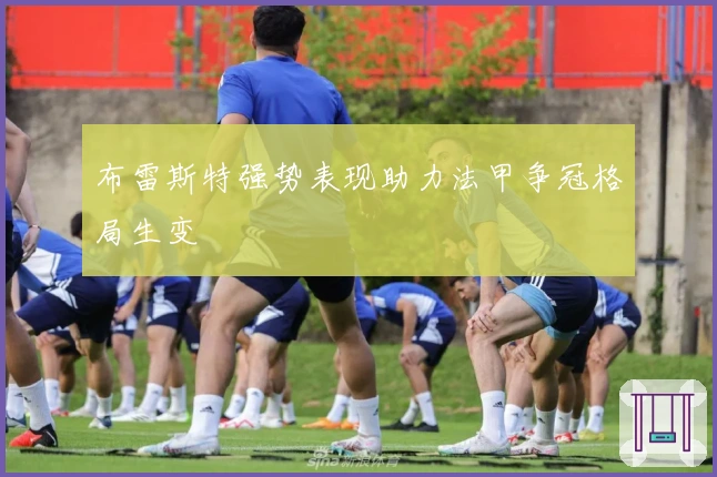 布雷斯特强势表现助力法甲争冠格局生变