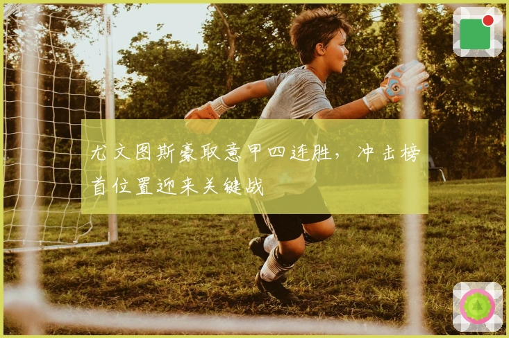 尤文图斯豪取意甲四连胜，冲击榜首位置迎来关键战