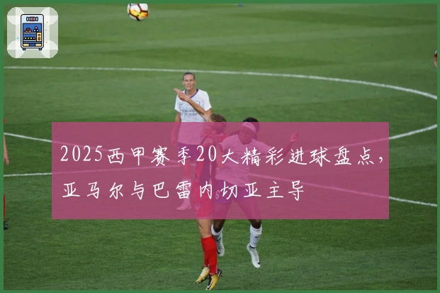 2025西甲赛季20大精彩进球盘点，亚马尔与巴雷内切亚主导