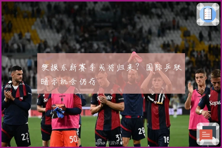 樊振东新赛季或将归来？国际乒联暗示机会仍存