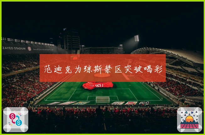 范迪克为琼斯禁区突破喝彩