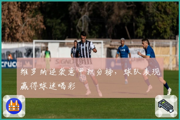 维罗纳逆袭意甲积分榜，球队表现赢得球迷喝彩