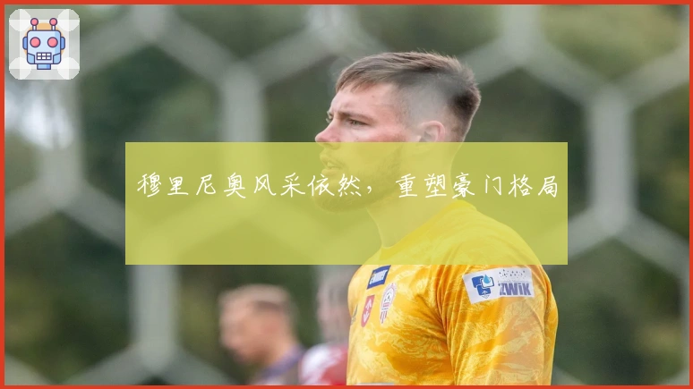 穆里尼奥风采依然，重塑豪门格局